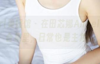 MyGirl美媛馆 - 在田芯娜Angel的剧情合集里，日常也是主角！
