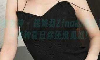 TGOD推女神 - 战姝羽Zina的高清猫步——这种夏日你还没见过！
