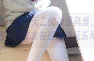 森萝财团 - 独一无二的裸足风景，乃晴的高清图包，死库水在迷离和玩乐间徜徉。