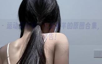 微密圈 - 运动惹的祸！火龙果羊的原图合集，辣眼睛警告！